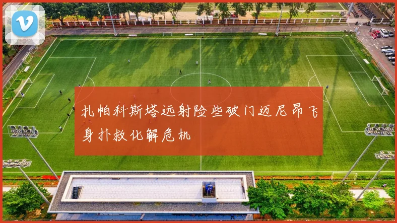 扎帕科斯塔远射险些破门迈尼昂飞身扑救化解危机