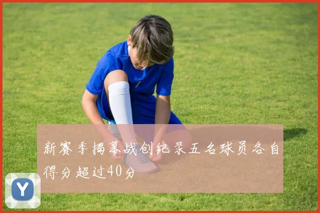 新赛季揭幕战创纪录五名球员各自得分超过40分