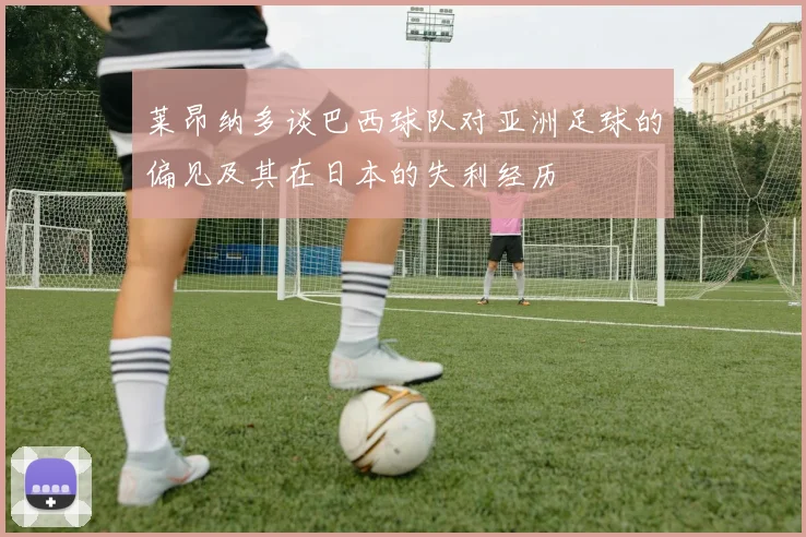 莱昂纳多谈巴西球队对亚洲足球的偏见及其在日本的失利经历