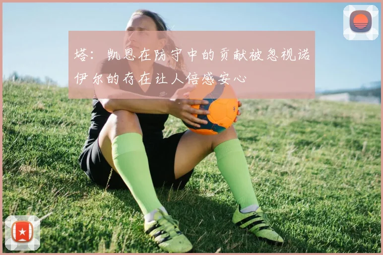 塔：凯恩在防守中的贡献被忽视诺伊尔的存在让人倍感安心