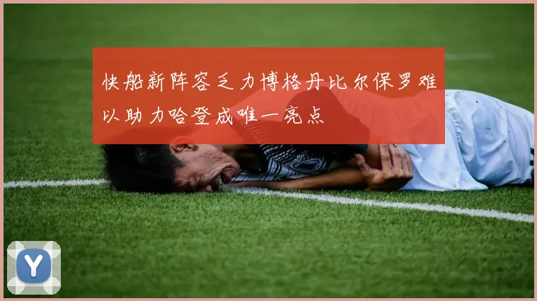 快船新阵容乏力博格丹比尔保罗难以助力哈登成唯一亮点