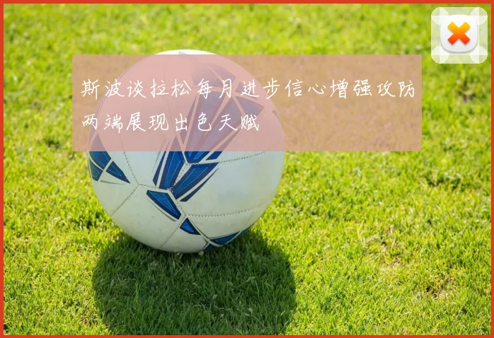 斯波谈拉松每月进步信心增强攻防两端展现出色天赋