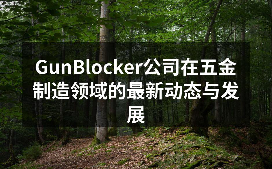 GunBlocker公司在五金制造领域的最新动态与发展