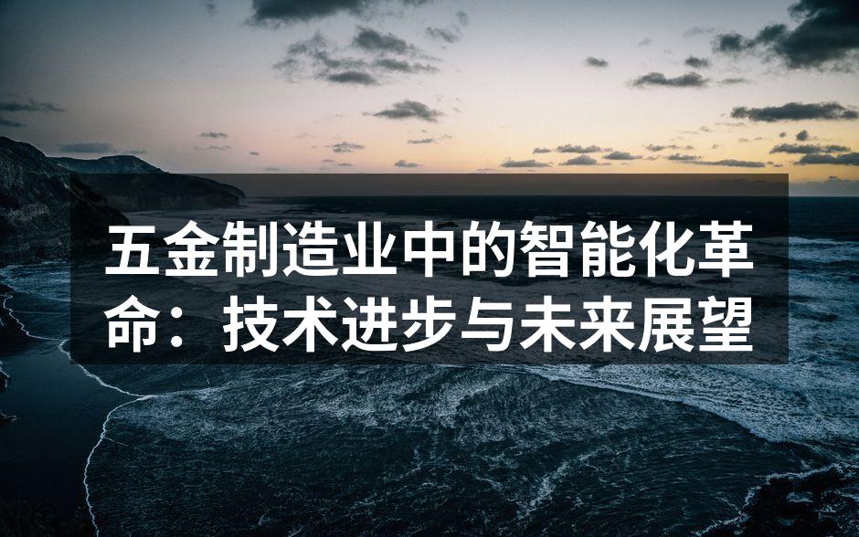 五金制造业中的智能化革命:技术进步与未来展望