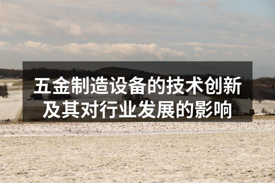 五金制造设备的技术创新及其对行业发展的影响