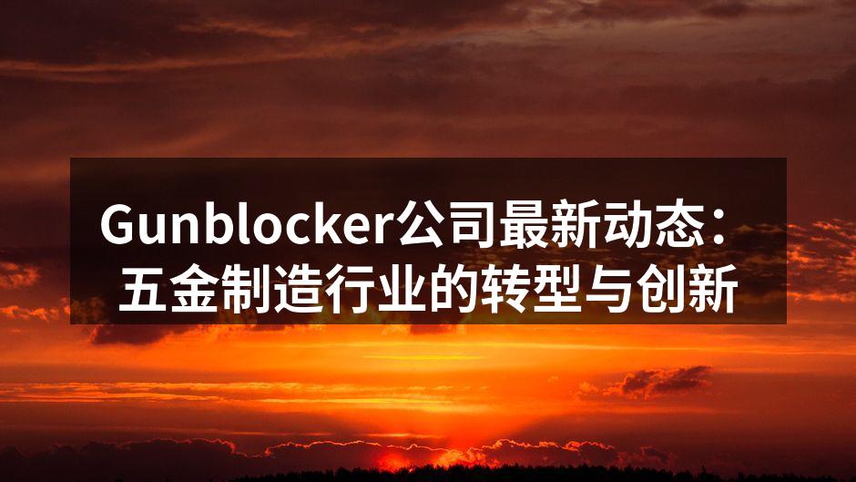 Gunblocker公司最新动态：五金制造行业的转型与创新
