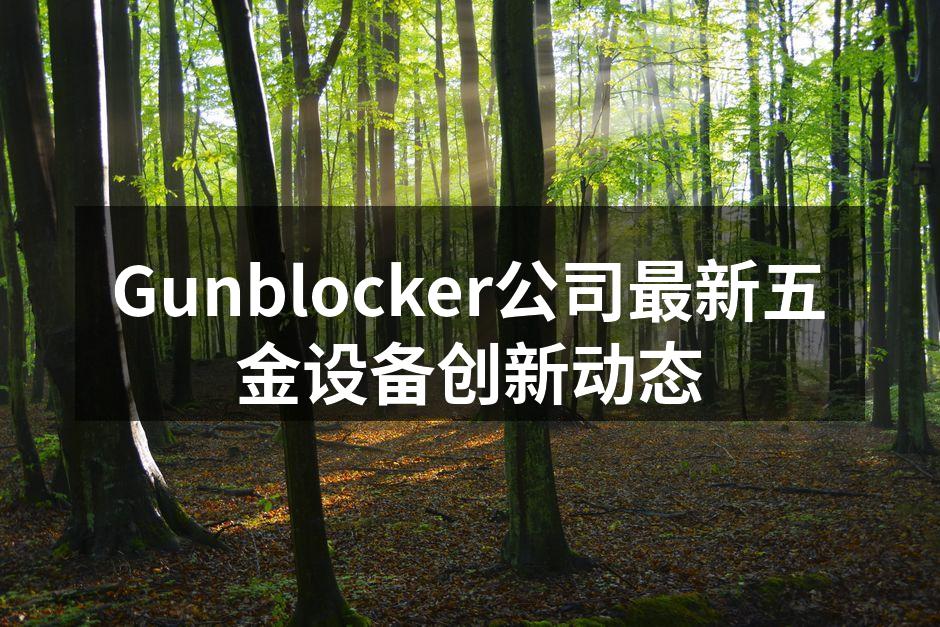 Gunblocker公司最新五金设备创新动态